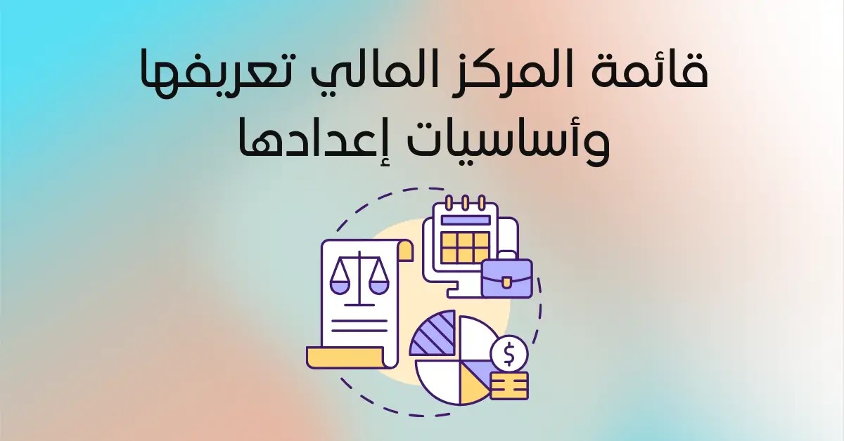 قائمة المركز المالي: تعريفها و أهميتها و طريقة اعدادها